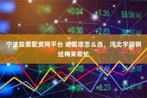 寧波股票配資網(wǎng)平臺 避雷塔怎么選，河北宇闊鋼結(jié)構(gòu)來幫忙