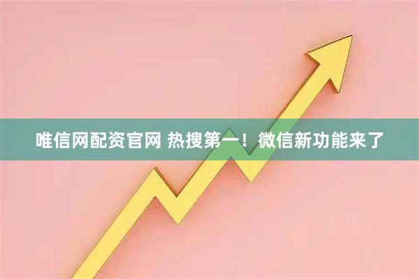 唯信網配資官網 熱搜第一！微信新功能來了