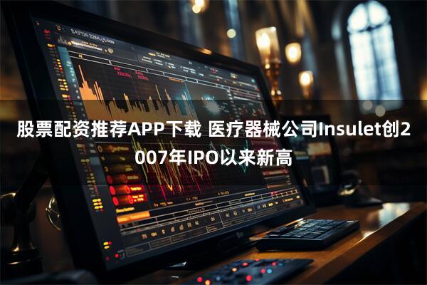股票配資推薦APP下載 醫療器械公司Insulet創2007年IPO以來新高